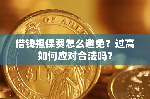 北京借钱担保费怎么避免？过高如何应对合法吗？