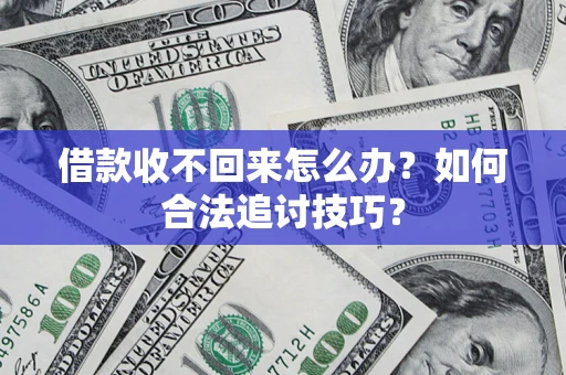 北京借款收不回来怎么办？如何合法追讨技巧？