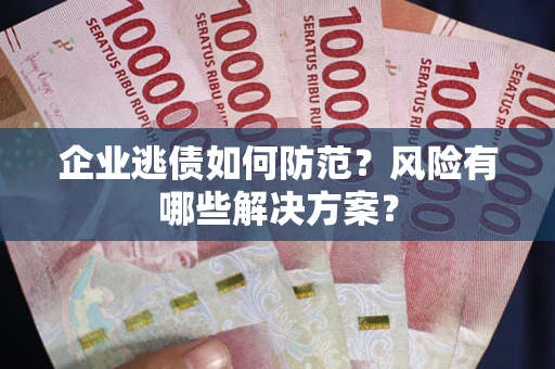 北京企业逃债如何防范？风险有哪些解决方案？