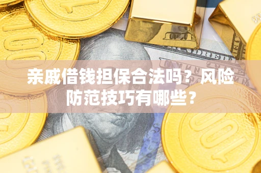 北京亲戚借钱担保合法吗？风险防范技巧有哪些？