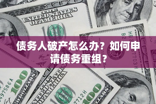 北京债务人破产怎么办？如何申请债务重组？