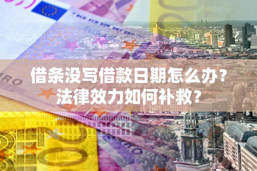 北京借条没写借款日期怎么办?法律效力如何补救? 北京借条没写借款日期怎么办?法律效力如何补救?