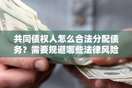 北京共同债权人怎么合法分配债务？需要规避哪些法律风险？