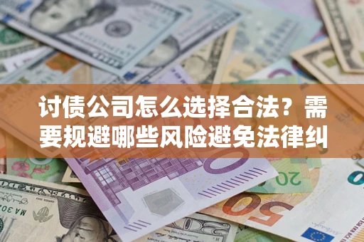 北京讨债公司怎么选择合法?需要规避哪些风险避免法律纠纷? 北京讨债公司怎么选择合法?需要规避哪些风险避免法律纠纷?