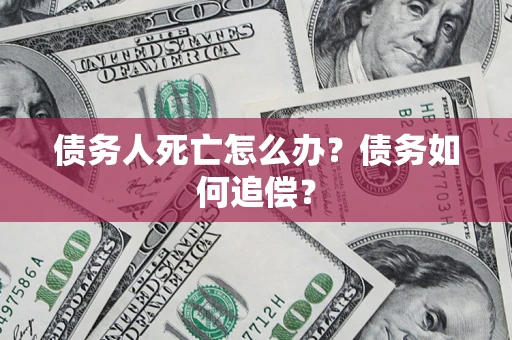 北京债务人死亡怎么办？债务如何追偿？