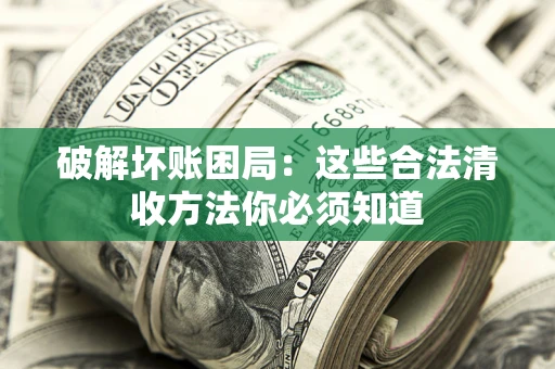 北京破解坏账困局：这些合法清收方法你必须知道