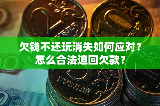 北京欠钱不还玩消失如何应对？怎么合法追回欠款？