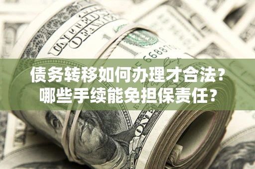 北京债务转移如何办理才合法？哪些手续能免担保责任？