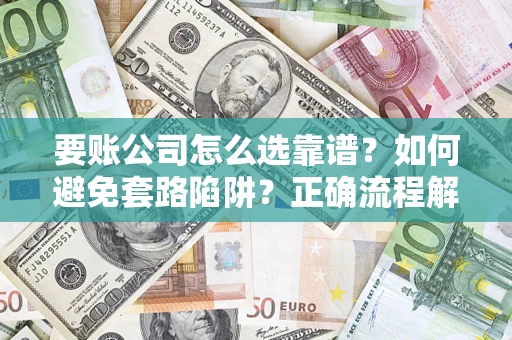 北京要账公司怎么选靠谱？如何避免套路陷阱？正确流程解析