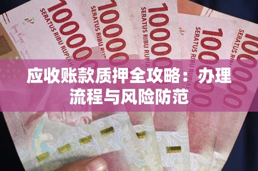 北京应收账款质押全攻略：办理流程与风险防范