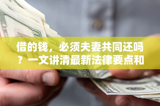 北京借的钱，必须夫妻共同还吗？一文讲清最新法律要点和避坑指南