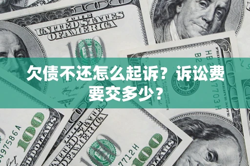 北京欠债不还怎么起诉？诉讼费要交多少？