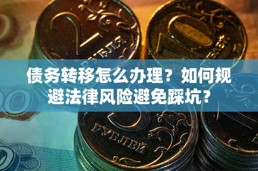 北京债务转移怎么办理？如何规避法律风险避免踩坑？