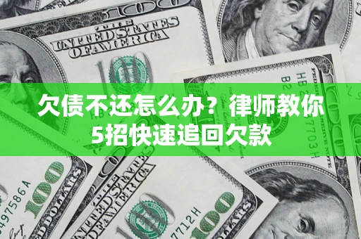 北京欠债不还怎么办？律师教你5招快速追回欠款