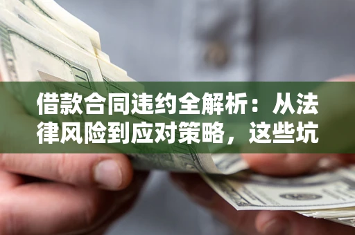 北京借款合同违约全解析：从法律风险到应对策略，这些坑别再踩！