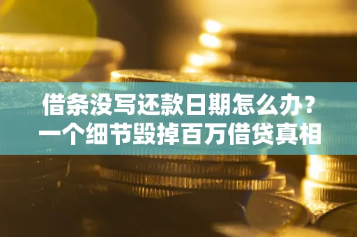 北京借条没写还款日期怎么办？一个细节毁掉百万借贷真相