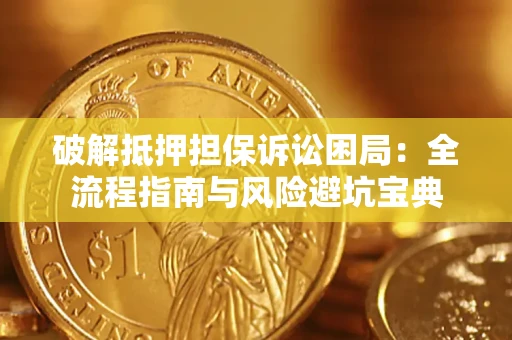 北京破解抵押担保诉讼困局:全流程指南与风险避坑宝典 北京破解抵押担保诉讼困局:全流程指南与风险避坑宝典