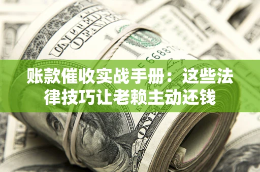 北京账款催收实战手册：这些法律技巧让老赖主动还钱