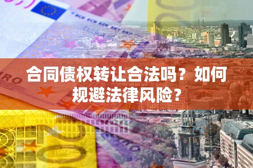北京合同债权转让合法吗？如何规避法律风险？