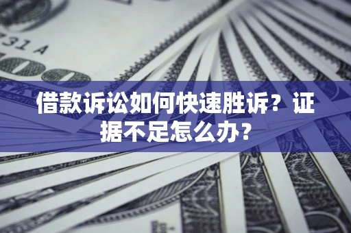 北京借款诉讼如何快速胜诉？证据不足怎么办？