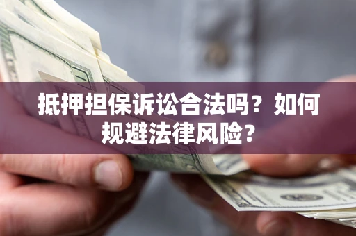 北京抵押担保诉讼合法吗？如何规避法律风险？
