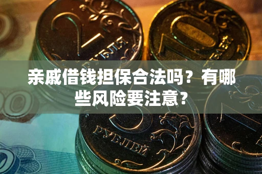 北京亲戚借钱担保合法吗？有哪些风险要注意？