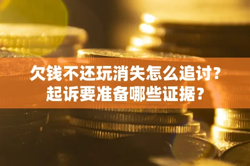 北京欠钱不还玩消失怎么追讨？起诉要准备哪些证据？