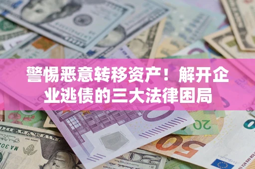 北京警惕恶意转移资产！解开企业逃债的三大法律困局